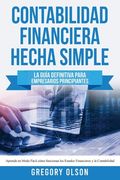 Contabilidad Financiera Hecha Simple: La Guia Definitiva Para Empresarios Principiantes. Aprende en Modo Facil Como Funcionan los Estados Financieros.   Los Estados Financieros y la Contabilidad
