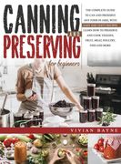 Canning and Preserving for Beginners: The Complete Guide to can and Preserve any Food in Jars, With Easy and Tasty Recipes. Learn how to Preserve and Cook Veggies, Fruit, Meat, Poultry, Fish and More