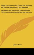 wills and inventories from the registry of the archdeaconry of richmond: extending over portions of the counties of york, westmerland, cumberland and