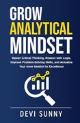 Grow Analytical Mindset: Master Critical Thinking, Reason with Logic, Improve Problem-Solving Skills, and Actualize Your Inner Idealist for Exc (en Inglés)
