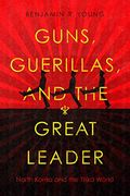 Guns, Guerillas, and the Great Leader: North Korea and the Third World (Cold war International History Project)