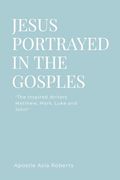 Jesus Portrayed in the Gospels: "The Inspired Writers Matthew, Mark, Luke and John"