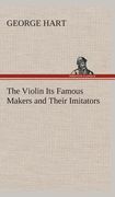 The Violin its Famous Makers and Their Imitators (en Inglés)
