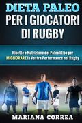 DIETA PALEO Per I GIOCATORI DI RUGBY: Ricette e Nutrizione del Paleolitico per Migliorare la Vostra Performance nel Rugby (en Italiano)
