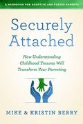 Securely Attached: How Understanding Childhood Trauma Will Transform Your Parenting- 