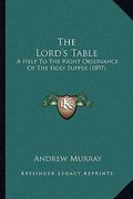 the lord's table: a help to the right observance of the holy supper (1897) (en Inglés)