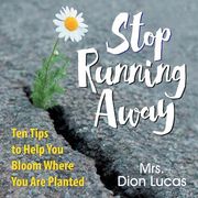 Stop Running Away: Ten Tips to Help you Bloom Where you are Planted (en Inglés)