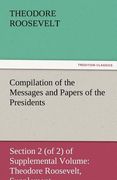 compilation of the messages and papers of the presidents section 2 (of 2) of supplemental volume: theodore roosevelt, supplement (en Inglés)