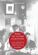 When the Future Disappears: The Modernist Imagination in Late Colonial Korea (Studies of the Weatherhead East Asian Institute, Columbia University) (en Inglés)