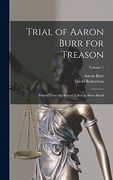 Trial of Aaron Burr for Treason: Printed From the Report Taken in Short Hand; Volume 1 (en Inglés)