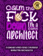 Calm The F*ck Down I'm an Architect: Swear Word Coloring Book For Adults: Humorous job Cusses, Snarky Comments, Motivating Quotes & Relatable Architec (en Inglés)