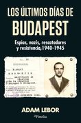 Los últimos días de Budapest. Espías, nazis, rescatadores y resistencia, 1940-1945