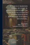 P. Virgilii Maronis Opera Accedit m. Manilii Astronomicon cum Notitia Literatia Studiis Societatis Bipontinae Volumen Secundum. (en Latin)