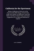 California for the Sportsman: Being a Collection of Hints As to the Haunts of the Wild Things of Hoof, Claw, Scale and Feather of California's Land (en Inglés)