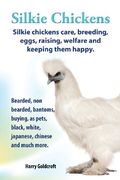 . Silkie Chickens. Silkie Chickens Care, Breeding, Eggs, Raising, Welfare and Keeping Them Happy, Bearded, Non Bearded, Bantoms, Buying, as Pets, Blac (en Inglés)