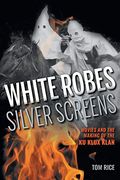 White Robes, Silver Screens: Movies and the Making of the ku Klux Klan 