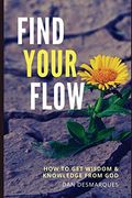 Find Your Flow: How to get Wisdom and Knowledge From god
