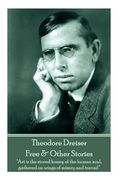 Theodore Dreiser - Free & Other Stories: "Art is the stored honey of the human soul, gathered on wings of misery and travail" (en Inglés)