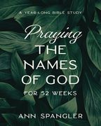 Praying the Names of god for 52 Weeks: A Year-Long Bible Study 