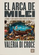 El Arca de Milei:  Como y con Quien Construyo su Poder?