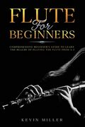 Flute For Beginners: Comprehensive Beginner's Guide to Learn the Realms of Playing the Flute from A-Z (en Inglés)