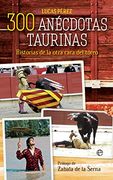 300 Anécdotas Taurinas: Historias de la Otra Cara del Toreo