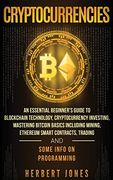 Cryptocurrencies: An Essential Beginner's Guide to Blockchain Technology, Cryptocurrency Investing, Mastering Bitcoin Basics Including Mining,. Trading and Some Info on Programming