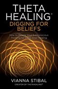 Thetahealing®: Digging for Beliefs: How to Rewire Your Subconscious Thinking for Deep Inner Healing 