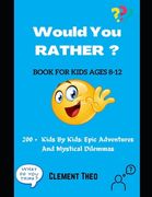 Would You Rather ?: 200 + Kids By Kids: Epic Adventures And Mystical Dilemmas For Ages 8-12 (en Inglés)