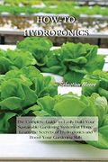 How-To Hydroponics: The Complete Guide to Easily Build Your Sustainable Gardening System at Home. Learn the Secrets of Hydroponics and Boost Your Gardening Skills (en Inglés)