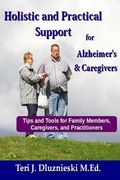 Holistic and Practical Support for Alzheimers and Caregivers: Tips and Tools for Family Members, Caregivers and Practitioners (en Inglés)