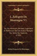 L'Esprit De Montaigne V1: Ou Les Maximes, Pensees, Jugemens Et Reflexions De Cet Auteur Rediges Par Ordre De Mateires (1783) (in French)