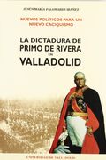 Nuevos políticos para un nuevo caciquismo: La dictadura de Primo de Rivera en Valladolid (Serie Historia y sociedad) (in Spanish)