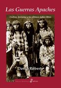 Las Guerras Apaches: Cochise, Jeronimo y los Ultimos Indios Libres