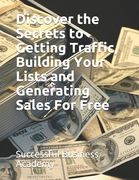 Discover the Secrets to Getting Traffic, Building Your Lists and Generating Sales For Free (en Inglés)