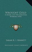wrought gold: a model life for christian workers (1874) (en Inglés)
