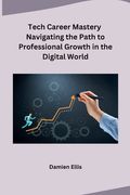Tech Career Mastery Navigating the Path to Professional Growth in the Digital World (en Inglés)
