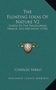 the floating ideas of nature v2: suited to the philosopher, farmer, and mechanic (1796) (en Inglés)