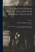 A Constitutional View of the Late war Between the States: Its Causes, Character, Conduct, and Results Presented in a Series of Colloquies at Liberty Hall; Volume 2 (en Inglés)