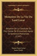 Memoires De La Vie Du Lord Lovat: Relation De La Conduite Du Feu Comte De Kilmarnock Apres Sa Sentence Prononcee (1747) (en Francés)