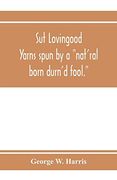 Sut Lovingood. Yarns Spun by a "Nat'ral Born Durn'd Fool. " Warped and Wove for Public Wear (en Inglés)