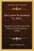 Das Calwer Rechenbuch V1, Part 1: Handbuch Fur Den Lehrer Der Kleineren Rechenschuler (1840) (en Alemán)