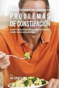 46 Recetas De Comidas Para Solucionar Sus Problemas De Constipación: Mejore Su Digestión Mediante Elecciones Inteligentes De Comidas Y Recetas Bien Organizadas (Spanish Edition)