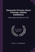 Gymnastic Circuses, Dance Festivals, Athletic Exhibitions: West Chester University, 1871-1991 (en Inglés)