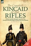 the complete kincaid of the rifles-with the 95th (rifles) during the napoleonic wars: adventures in the rifle brigade & random shots from a rifleman