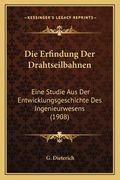 Die Erfindung Der Drahtseilbahnen: Eine Studie Aus Der Entwicklungsgeschichte Des Ingenieurwesens (1908) (en Alemán)