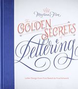 The Golden Secrets of Lettering: Letter Design From First Sketch to Final Artwork 