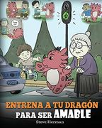 Entrena a tu Dragón Para ser Amable: (Train Your Dragon to be Kind) un Adorable Cuento Infantil Para Enseñarles a los Niños a ser Amables, Atentos, Generosos y Considerados. (my Dragon Books Español)