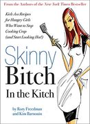 skinny bitch in the kitch,kick-ass recipes for hungry girls who want to stop cooking crap (and start looking hot!)