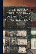 A Genealogy of the Descendants of John Thomson of Plymouth, Mass: Also Sketches of Families of Allen, Cooke and Hutchinson (en Inglés)